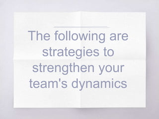 The following are
strategies to
strengthen your
team's dynamics
 