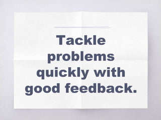Tackle
problems
quickly with
good feedback.
 
