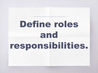 Define roles
and
responsibilities.
 