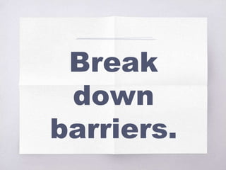 Break
down
barriers.
 