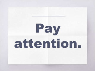 Pay
attention.
 