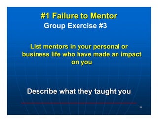 #1 Failure to Mentor
      Group Exercise #3

  List mentors in your personal or
business life who have made an impact
   ...