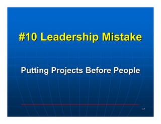 #10 Leadership Mistake

Putting Projects Before People



                                 17
 