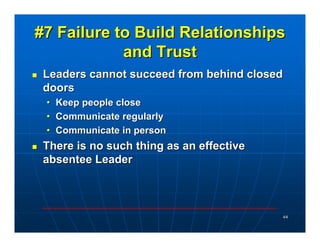#7 Failure to Build Relationships
            and Trust
 Leaders cannot succeed from behind closed
 doors
 • Keep people c...
