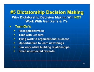 #5 Dictatorship Decision Making
Why Dictatorship Decision Making Will NOT
       Work With Gen Xer’s & Y’s
 Turn-On’s
   R...