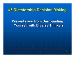 #5 Dictatorship Decision Making

 Prevents you from Surrounding
  Yourself with Diverse Thinkers




                     ...