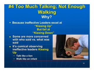 #4 Too Much Talking; Not Enough
           Walking
                          Why?
 Because ineffective Leaders excel at
  ...