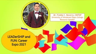 LEADerSHIP and
FUN: Career
Expo 2021
Mr. Freddy C. Navarro, CMITAP
University of Mindanao Digos College
Resource Speaker
 