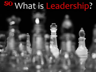So   What is Leadership?
 