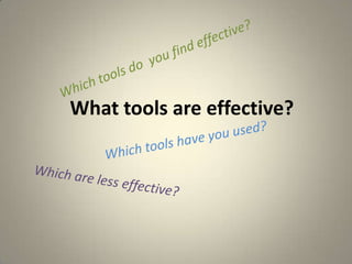 Equal emphasis on process as on final documentWhich tools do  you find effective?What tools are effective?Which tools have you used?Which are less effective?