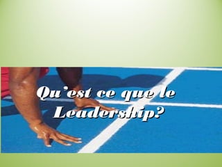 Qu’est ce que leQu’est ce que le
Leadership?Leadership?
 