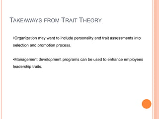 Takeaways from Trait TheoryOrganization may want to include personality and trait assessments into selection and promotion process.