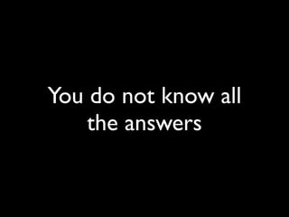 You do not know all
the answers
 