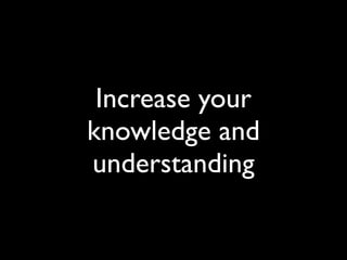 Increase your
knowledge and
understanding
 