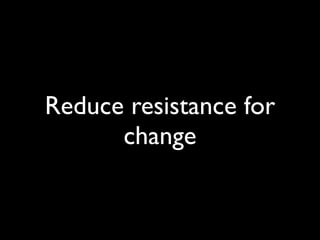 Reduce resistance for
change
 