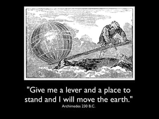 "Give me a lever and a place to
stand and I will move the earth."
Archimedes 230 B.C.
 