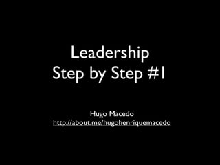 Leadership
Step by Step #1
Hugo Macedo
http://about.me/hugohenriquemacedo
 
