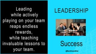 LEADERSHIP
Success
Leading
while actively
playing on your team
reaps endless
rewards,
while teaching
invaluable lessons to
your team. @Barethisandthat
 