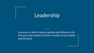 Leadership
A process in which a person guides and inﬂuences the
behavior and mindset of others in order to accomplish
speciﬁc goals
 