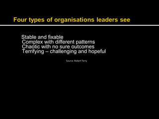 Stable and fixable 
Complex with different patterns 
Chaotic with no sure outcomes 
Terrifying – challenging and hopeful 
Source: Robert Terry 
 