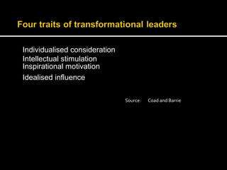 Individualised consideration 
Intellectual stimulation 
Inspirational motivation 
Idealised influence 
Source: Coad and Barrie 
 