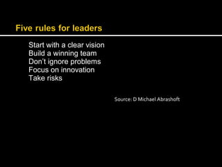 Start with a clear vision 
Build a winning team 
Don’t ignore problems 
Focus on innovation 
Take risks 
Source: D Michael Abrashoft 
 