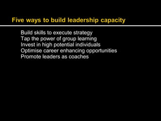 Build skills to execute strategy 
Tap the power of group learning 
Invest in high potential individuals 
Optimise career enhancing opportunities 
Promote leaders as coaches 
 