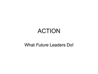 ACTION
What Future Leaders Do!