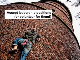 Accept leadership positions
(or volunteer for them!)