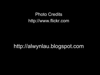 Photo Credits
http://www.flickr.com
http://alwynlau.blogspot.com