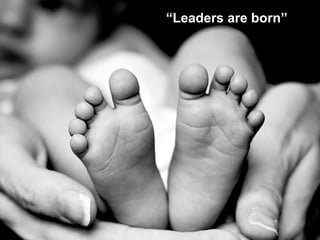 “Leaders are born”