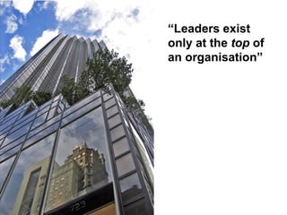 “Leaders exist
only at the top of
an organisation”