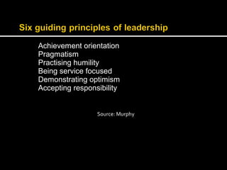 Achievement orientation 
Pragmatism 
Practising humility 
Being service focused 
Demonstrating optimism 
Accepting responsibility 
Source: Murphy 
 