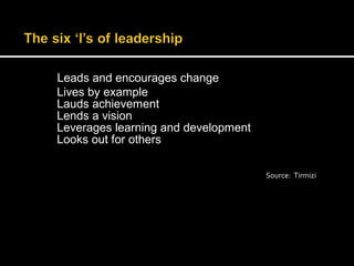 Leads and encourages change 
Lives by example 
Lauds achievement 
Lends a vision 
Leverages learning and development 
Looks out for others 
Source: Tirmizi 
 