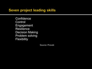 Confidence 
Control 
Engagement 
Resilience 
Decision Making 
Problem solving 
Flexibility 
Source: Provek 
 