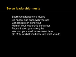 Learn what leadership means 
Be honest and open with yourself 
Concentrate on behaviour 
Monitor your leadership behaviour 
Focus first on your strengths 
Work on your weaknesses over time 
Do it! Turn what you know into what you do 
 