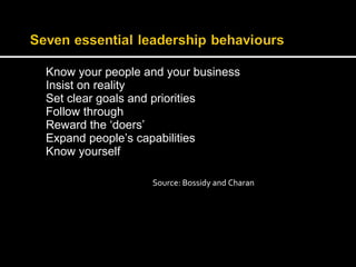 Know your people and your business 
Insist on reality 
Set clear goals and priorities 
Follow through 
Reward the ‘doers’ 
Expand people’s capabilities 
Know yourself 
Source: Bossidy and Charan 
 