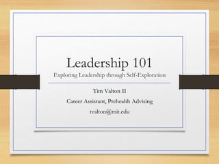 Leadership 101
Exploring Leadership through Self-Exploration
Tim Valton II
Career Assistant, Prehealth Advising
tvalton@mit.edu
 