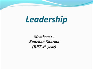 Leadership
Members : -
Kanchan Sharma
(BPT 4th
year)
 