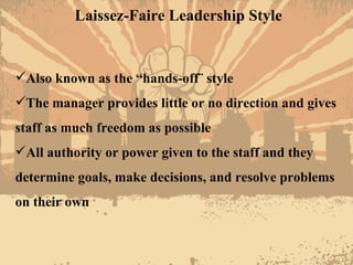 Laissez-Faire Leadership Style <ul><li>Also known as the “hands-off¨ style </li></ul><ul><li>The manager provides little o...