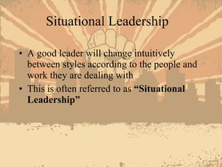 Situational Leadership <ul><li>A good leader will change intuitively between styles according to the people and work they ...