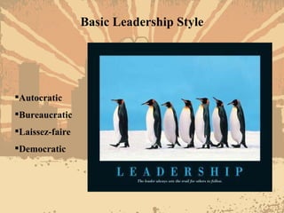 Basic Leadership Style <ul><li>Autocratic </li></ul><ul><li>Bureaucratic </li></ul><ul><li>Laissez-faire </li></ul><ul><li...