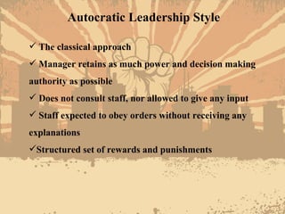 Autocratic Leadership Style <ul><li>The classical approach </li></ul><ul><li>Manager retains as much power and decision ma...