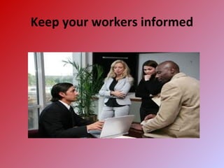Keep your workers informed
 