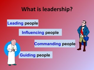What is leadership?
Leading people
Influencing people
Commanding people
Guiding people
 