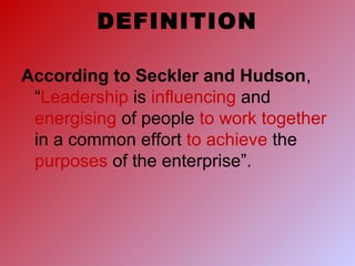 DEFINITION
According to Seckler and Hudson,
“Leadership is influencing and
energising of people to work together
in a common effort to achieve the
purposes of the enterprise”.
 