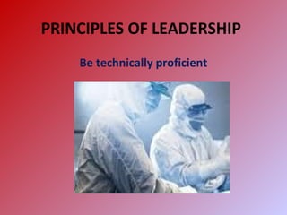 PRINCIPLES OF LEADERSHIP
Be technically proficient
 