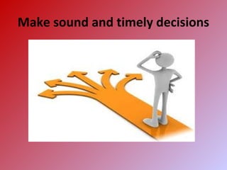 Make sound and timely decisions
 