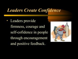 Leaders Create Confidence
• Leaders provide
firmness, courage and
self-cofidence in people
through encouragement
and positive feedback.
 