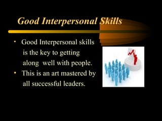 Good Interpersonal Skills
• Good Interpersonal skills
is the key to getting
along well with people.
• This is an art mastered by
all successful leaders.
 